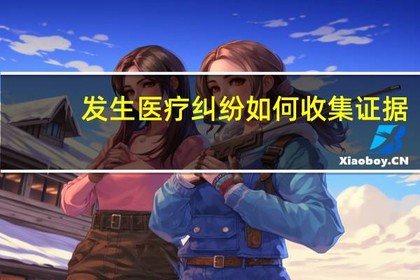 发生医疗纠纷如何收集证据