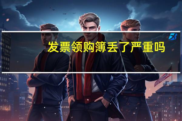 发票领购簿丢了严重吗