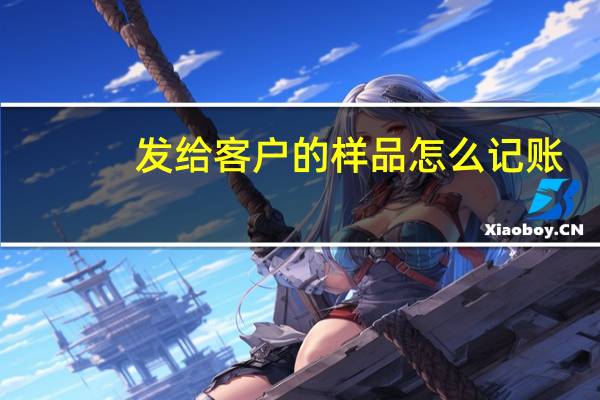 发给客户的样品怎么记账