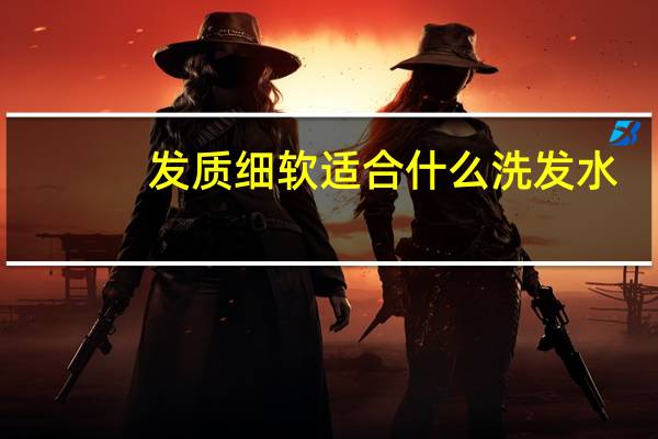 发质细软适合什么洗发水