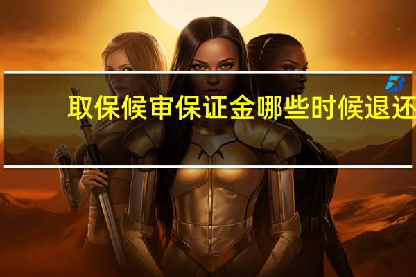 取保候审保证金哪些时候退还