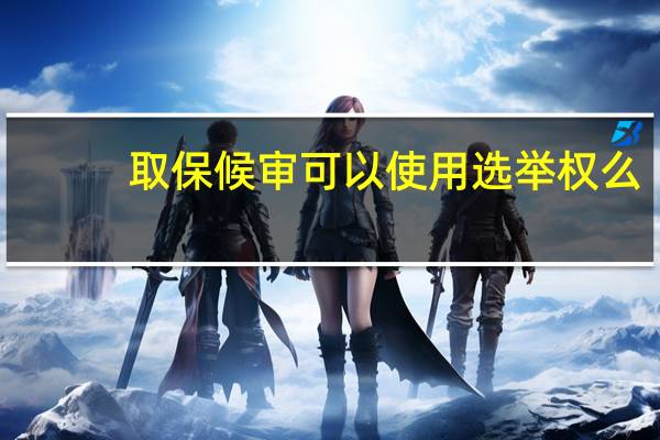 取保候审可以使用选举权么