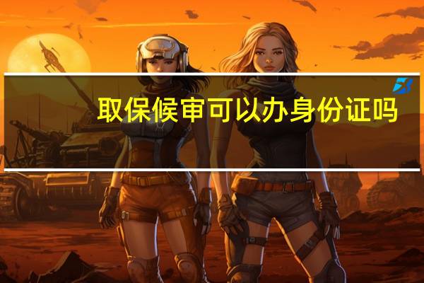 取保候审可以办身份证吗