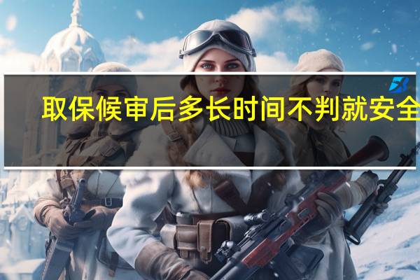 取保候审后多长时间不判就安全了