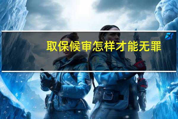 取保候审怎样才能无罪