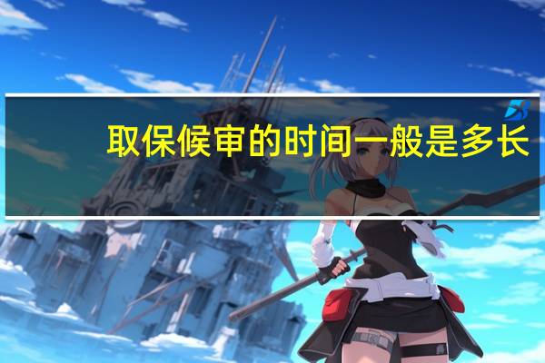 取保候审的时间一般是多长