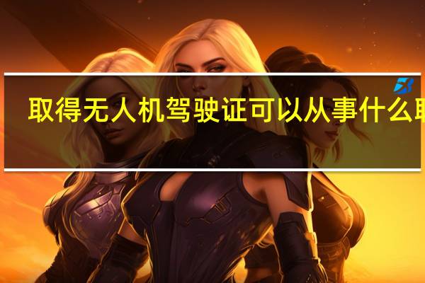 取得无人机驾驶证可以从事什么职业