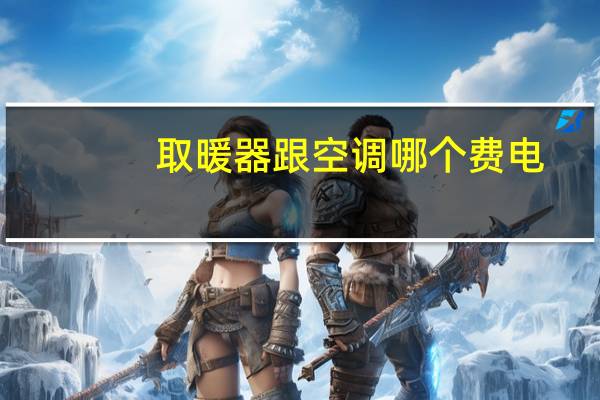 取暖器跟空调哪个费电
