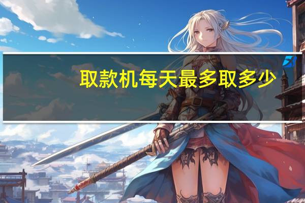 取款机每天最多取多少