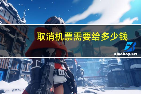 取消机票需要给多少钱