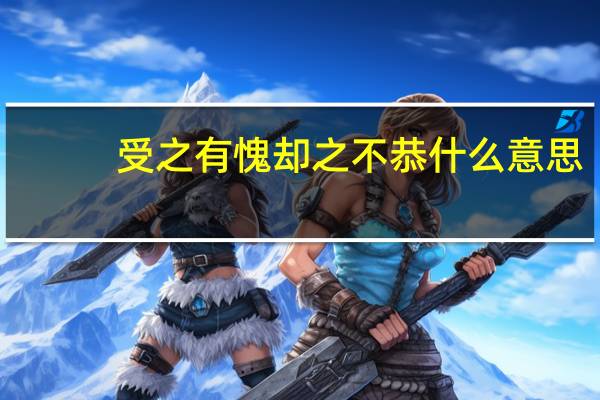 受之有愧却之不恭什么意思