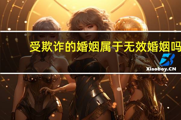 受欺诈的婚姻属于无效婚姻吗