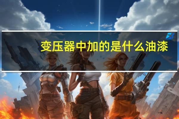 变压器中加的是什么油漆