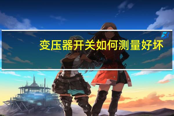 变压器开关如何测量好坏