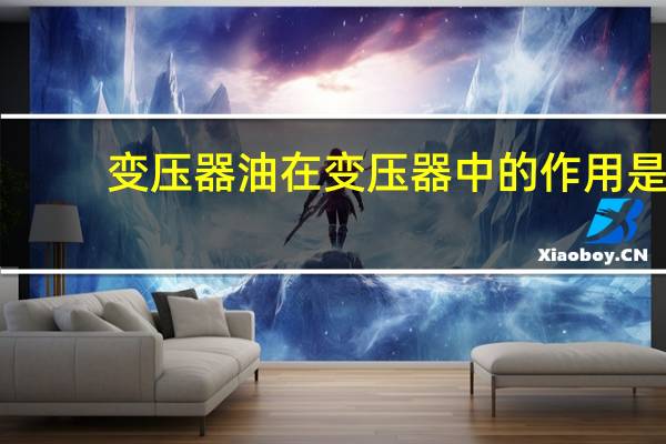 变压器油在变压器中的作用是