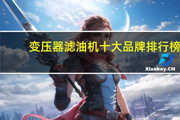 变压器滤油机十大品牌排行榜