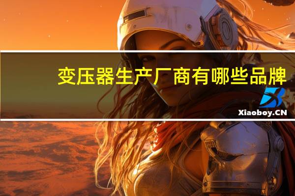 变压器生产厂商有哪些品牌