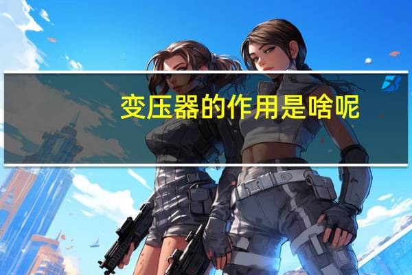 变压器的作用是啥呢