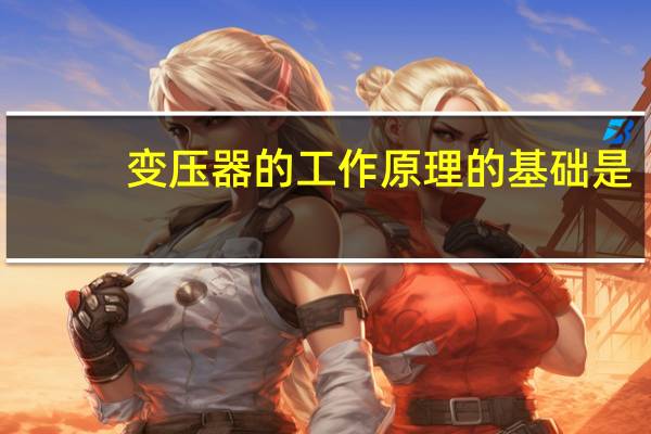 变压器的工作原理的基础是