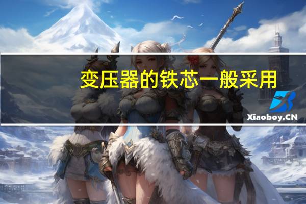 变压器的铁芯一般采用