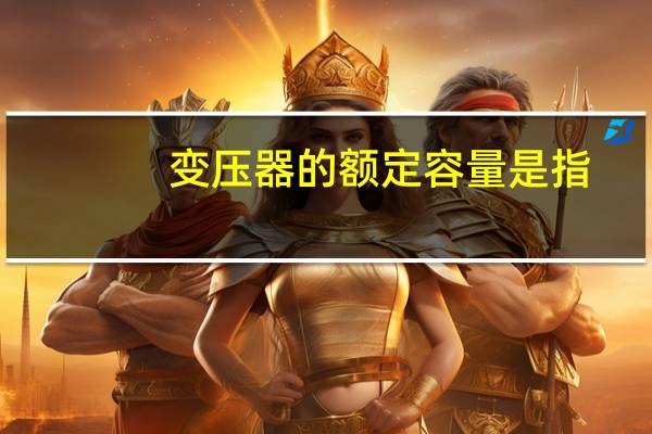变压器的额定容量是指