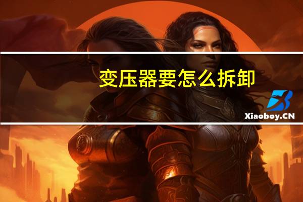 变压器要怎么拆卸