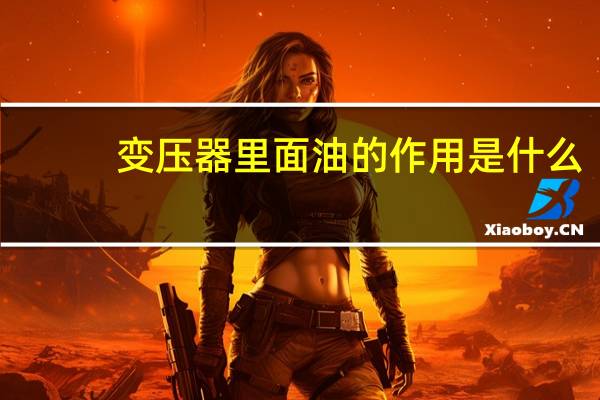 变压器里面油的作用是什么