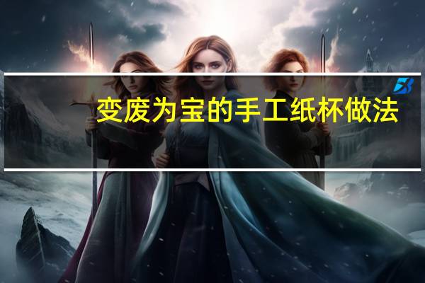 变废为宝的手工纸杯做法