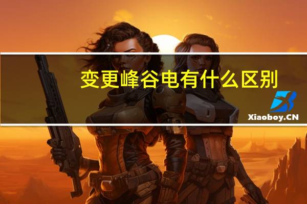 变更峰谷电有什么区别