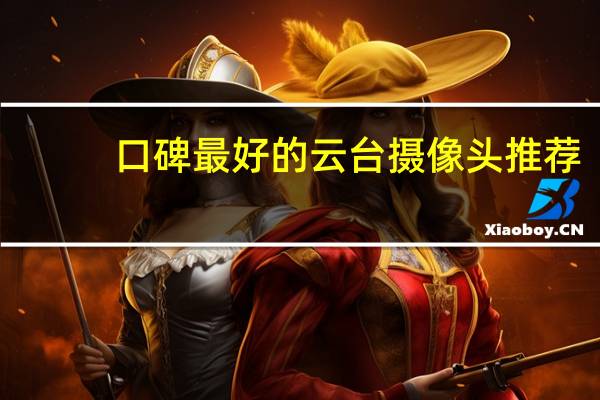 口碑最好的云台摄像头推荐