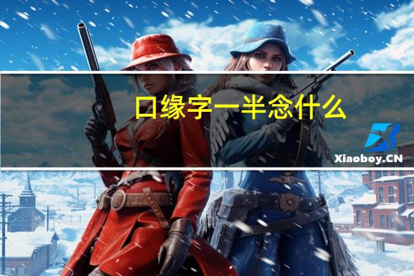 口缘字一半念什么
