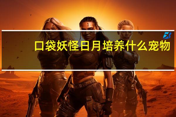 口袋妖怪日月培养什么宠物