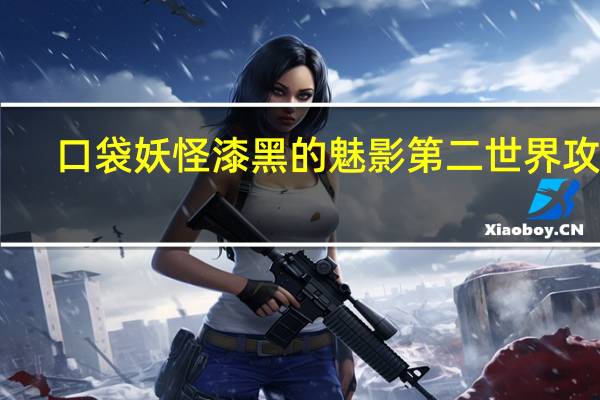 口袋妖怪漆黑的魅影第二世界攻略