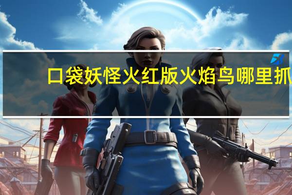 口袋妖怪火红版火焰鸟哪里抓