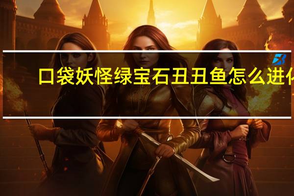 口袋妖怪绿宝石丑丑鱼怎么进化