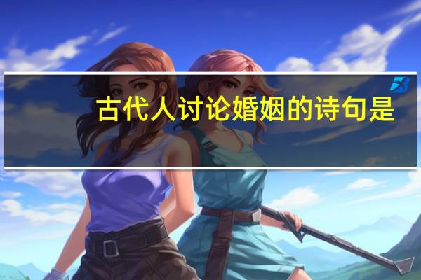 古代人讨论婚姻的诗句是