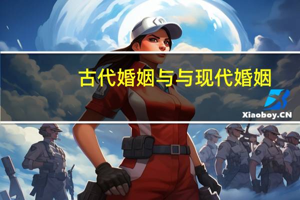 古代婚姻与与现代婚姻