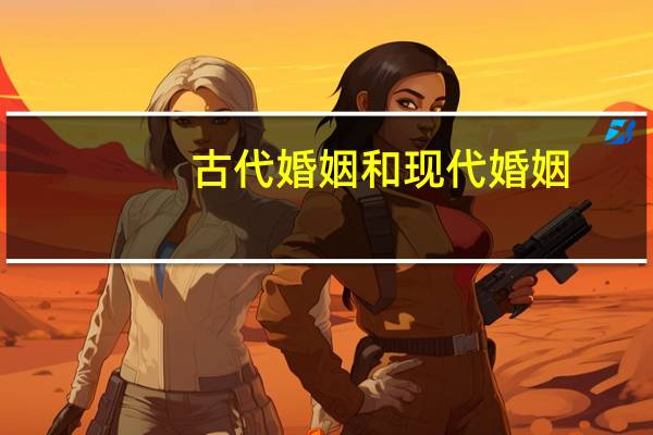 古代婚姻和现代婚姻