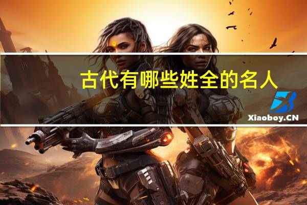 古代有哪些姓全的名人