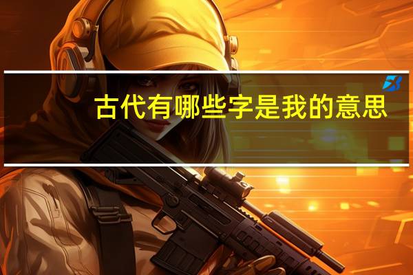 古代有哪些字是我的意思