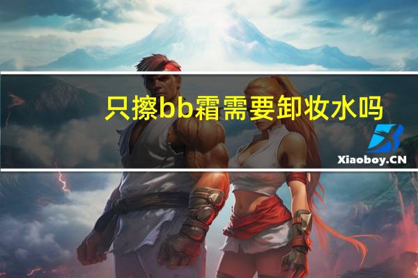 只擦bb霜需要卸妆水吗