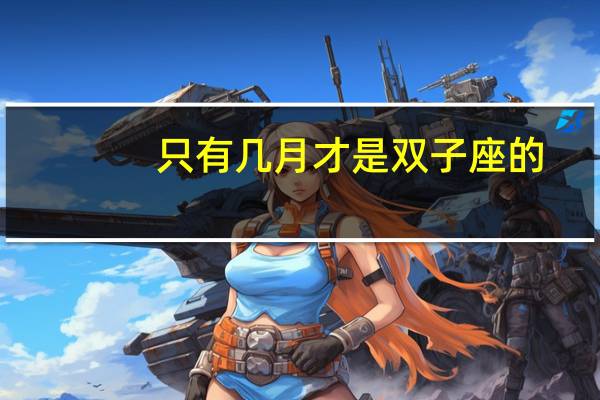 只有几月才是双子座的