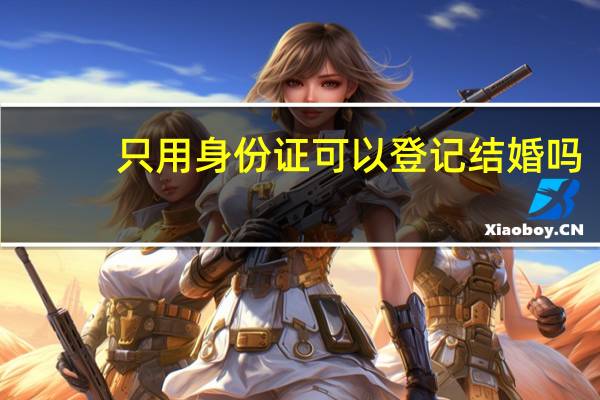 只用身份证可以登记结婚吗