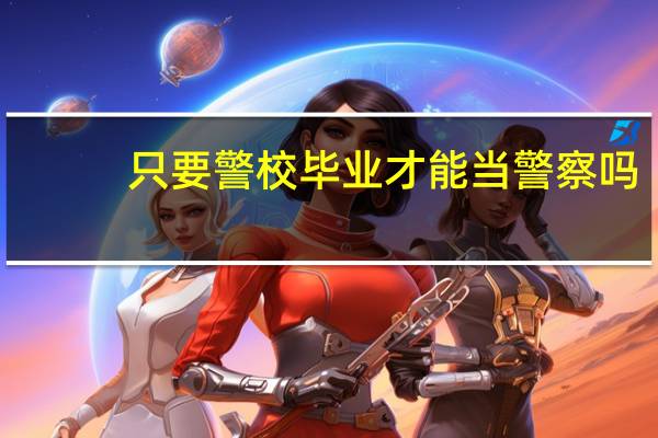 只要警校毕业才能当警察吗