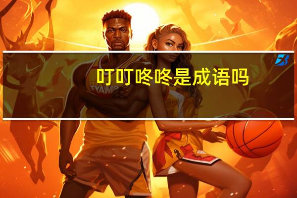 叮叮咚咚是成语吗