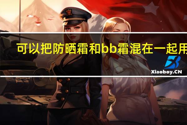 可以把防晒霜和bb霜混在一起用吗