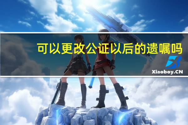 可以更改公证以后的遗嘱吗