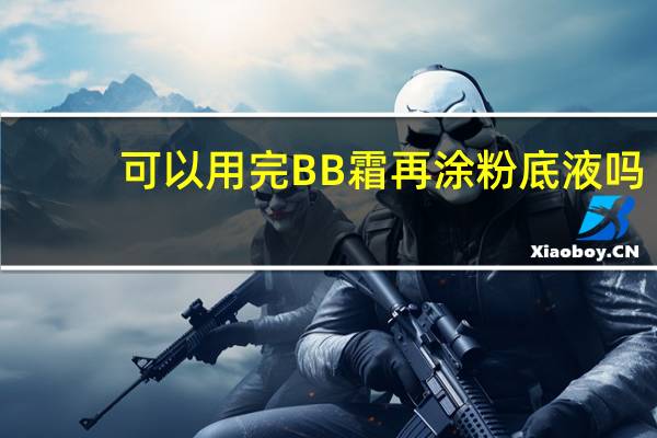可以用完BB霜再涂粉底液吗