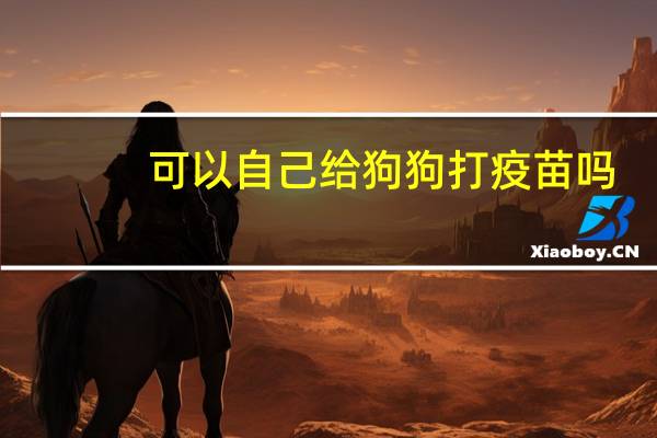 可以自己给狗狗打疫苗吗