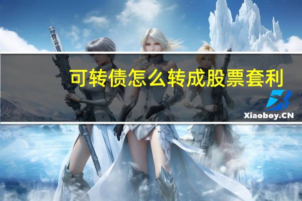 可转债怎么转成股票套利